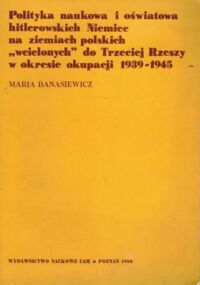 Miniatura okładki Banasiewicz Maria Polityka naukowa i oświatowa hitlerowskich Niemiec na ziemiach polskich "wcielonych" do Trzeciej Rzeszy w okresie okupacji 1939-1945.