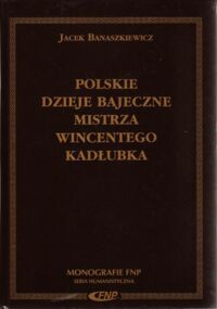 Miniatura okładki Banaszkiewicz Jacek Polskie dzieje bajeczne mistrza Wincentego Kadłubka. /Monografie FNP. Seria Humanistyczna/