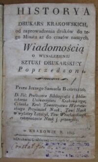 Zdjęcie nr 2 okładki Bandtkie Jerzy Samuel Historya drukarń krakowskich od zaprowadzenia druków do tego Miasta aż do czasów naszych. Wiadomością o wynalezieniu sztuki drukarskiey poprzedzona.