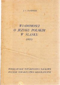 Miniatura okładki Bandtkie Jerzy Samuel Wiadomości o języku polskim w Śląsku i o polskich ślązakach (1821).