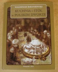 Miniatura okładki Baraniewski Waldemar Kuchnia i stół w polskim dworze.