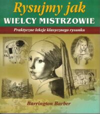 Miniatura okładki Barber Barrington Rysujemy jak wielcy mistrzowie. Praktyczne lekcje klasycznego rysunku.