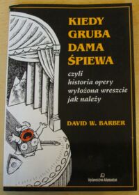 Miniatura okładki Barber David W. Kiedy gruba dama śpiewa czyli historia opery wyłożona wreszcie jak należy.