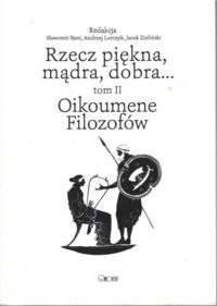 Miniatura okładki Barć S., Lorczyk A., Zieliński J. /red./ Rzecz piękna, mądra, dobra... Tom II: Oikoumene Filozofów.