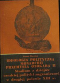 Miniatura okładki Barciak Antoni Ideologia polityczna monarchii Przemysła Otoakra II. Studium z dziejów czeskiej polityki zagranicznej w drugiej połowie XIII wieku.