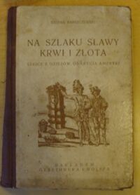 Miniatura okładki Barszczewski Stefan Na szlaku sławy, krwi i złota. Szkice z dziejów odkrycia Ameryki.