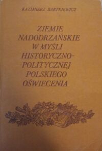 Miniatura okładki Bartkiewicz Kazimierz Ziemie nadodrzańskie w myśli historyczno-politycznej polskiego oświecenia.