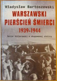 Miniatura okładki Bartoszewski Władysław Warszawski pierścień śmierci 1939-1944. Terror hitlerowski w okupowanej stolicy.