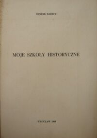 Miniatura okładki Barycz Henryk Moje szkoły historyczne. /Odbicie z "Roczników Bibliotecznych" z.1/2 R.13: 1969/