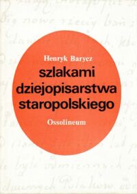 Miniatura okładki Barycz Henryk Szlakami dziejopisarstwa staropolskiego. Studia nad historiografią w. XVI-XVIII.