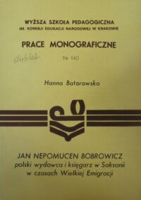 Miniatura okładki Batorowska Hanna Jan Nepomucen Bobrowicz, polski wydawca i księgarz w Saksonii w czasach Wielkiej Emigracji. /Prace Monograficzne WSP w Krakowie 140/