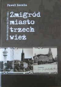 Miniatura okładki Becela Paweł Żmigród-miasto trzech wież. Zarys dziejów do 1945 roku.