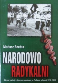 Miniatura okładki Bechta Mariusz Narodowo radykalni. Obrona tradycji i ofensywa narodowa na Podlasiu w latach 1918-1939. /Biblioteczka Bialska/