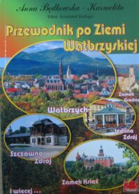 Miniatura okładki Będkowska-Karmelita Anna /fot./, Kułaga Krzysztof /tekst/ Przewodnik po Ziemi Wałbrzyskiej. Co warto wiedzieć i zobaczyć.