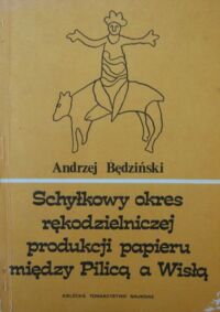 Miniatura okładki Będziński Andrzej Schyłkowy okres rękodzielniczej produkcji papieru między Pilicą a Wisłą.