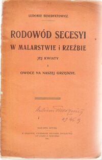 Miniatura okładki Benedyktowicz Ludomir Rodowód secesyi w malarstwie i rzeźbie. Jej kwiaty i owoce na naszej grzędzie.