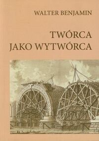 Miniatura okładki Benjamin Walter Twórca jako wytwórca. Eseje i rozprawy.