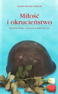 Miniatura okładki Berenda-Czajkowski Stanisław Miłość i okrucieństwo. Powieść druga, z dawnych polskich Kresów.