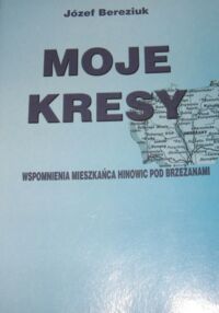 Miniatura okładki Bereziuk Józef Moje kresy. Wspomnienia mieszkańca Hinowic pod Brzezanami.