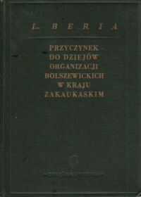 Miniatura okładki Beria L. Przyczynek do dziejów organizacji bolszewickich w kraju zakaukaskim. Referat wygłoszony na zebraniu tbiliskiego aktywu partyjnego 21-22 lipca 1935 r.