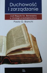 Miniatura okładki Bianchi Paolo G. Duchowość i zarządzanie czyli Reguła benedyktyńska w strategii przedsiębiorstwa.