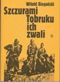 Miniatura okładki Biegański Witold Szczurami Tobruku ich zwali. Z dziejów walk polskich formacji wojskowych w Ameryce Północnej w latach 1941-1943.