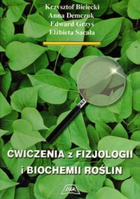 Miniatura okładki Bielecki K., Demczuk A., Grzyś E., Sacała E. Ćwiczenia z fizjologii i biochemii roślin.