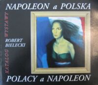 Miniatura okładki Bielecki Robert Napoleon a Polska. Polacy a Napoleon. Katalog wystawy. Czerwiec-październik 1997.