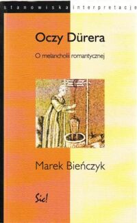 Miniatura okładki Bieńczyk Marek Oczy Durera. O melancholii romantycznej. /Stanowiska/Interpretacje. Tom 20/