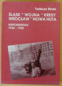 Miniatura okładki Binek Tadeusz Śląsk, wojna, Kresy, Wrocław, Nowa Huta. Wspomnienia 1930-1960.