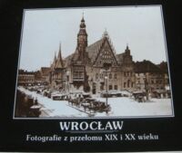 Miniatura okładki Bińkowska Iwona Wrocław. Fotografie z przełomu XIX i XX wieku.