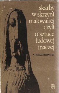 Miniatura okładki Błachowski Aleksander Skarby w skrzyni malowanej czyli o sztuce ludowej inaczej.