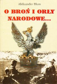 Miniatura okładki Blum Aleksander O broń i orły narodowe... . Z Wilna przez Francję i Szwajcarię do Włoch.