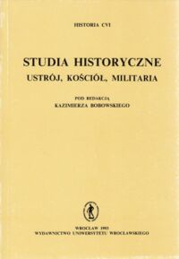 Miniatura okładki Bobowski Kazimierz /red./ Studia historyczne. Ustrój, kościół, militaria. /Historia CVI/