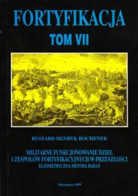 Miniatura okładki Bochenek Ryszard Henryk Fortyfikacja. T. VII. Militarne funkcjonowanie dzieł i zespołów fortyfikacyjnych w przeszłości. Kliometryczna metoda badań.