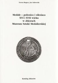 Miniatura okładki Bogacz Teresa, Sakwerda Jan Medale-polonica i silesiaca XVI i XVII wieku w zbiorach Muzeum Sztuki Medalierskiej. Katalog zbiorów.