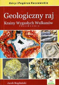 Miniatura okładki Bogdański Jacek Geologiczny raj Krainy Wygasłych Wulkanów. Przewodnik. Góry i Pogórze Kaczawskie. 