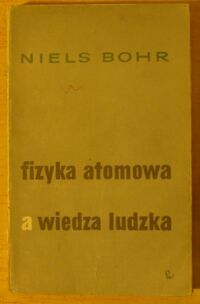 Miniatura okładki Bohr Niels Fizyka atomowa a wiedza ludzka.