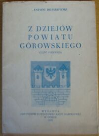 Miniatura okładki Bojakowski Antoni Z dziejów powiatu górowskiego. Materiały regionalne do użytku szkolnego. Część pierwsza od czasów najdawniejszych do 1370 roku.