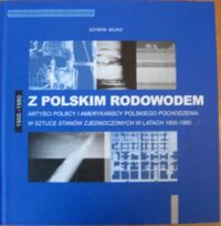 Miniatura okładki Bojko Szymon Z polskim rodowodem. Artyści polscy i amerykańscy polskiego pochodzenia w sztuce Stanów Zjednoczonych w latach 1900-1980.