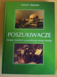 Miniatura okładki Boorstin Daniel J. Poszukiwacze. Dzieje ludzkich poszukiwań sensu świata.