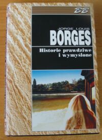 Miniatura okładki Borges Jorge Louis Historie prawdziwe i wymyślone. /Biblioteka Bestsellerów/