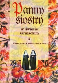 Miniatura okładki Borkowska Małgorzata OSB Panny siostry w świecie sarmackim. /I Rzeczpospolita. Wydarzenia. Problemy. Opinie/