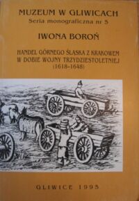 Miniatura okładki Boroń Iwona Handel Górnego Śląska z Krakowem w dobie wojny trzydziestoletniej (1618-1648) na podstawie krakowskich ksiąg celnych.