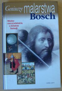 Miniatura okładki  Bosch. Między rzeczywistością a światem fantazji. /Geniusze malarstwa/