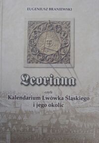 Miniatura okładki Braniewski Eugeniusz Leoriana czyli Kalendarium Lwówka Śląskiego i jego okolic.