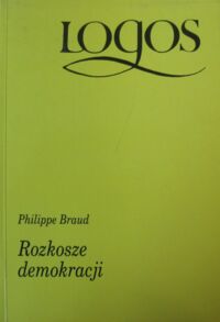 Miniatura okładki Braud Philippe Rozkosze demokracji. /Logos/