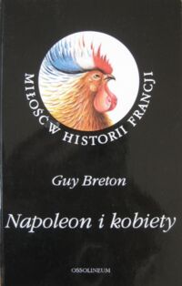 Miniatura okładki Breton Guy /przeł. Dulinicz Ryszard/ Napoleon i kobiety. /Miłość w Historii Francji/.