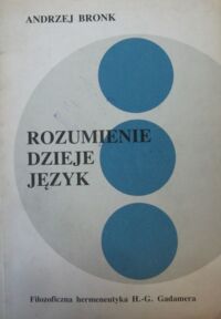 Miniatura okładki Bronk Andrzej Rozumienie. Dzieje. Język. Filozoficzna hermeneutyka H.-G. Gadamera.