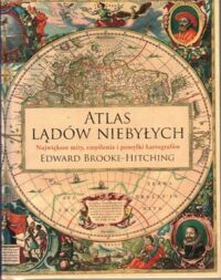 Miniatura okładki Brooke-Hitching Edward Atlas lądów niebywałych. Największe mity, zmyślenia i pomyłki kartografów.